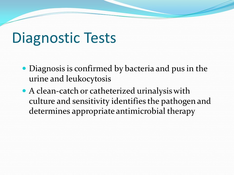 Diagnostic Tests Diagnosis is confirmed by bacteria and pus in the urine and leukocytosis.
