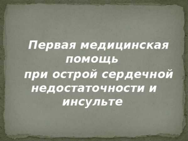 Первая медицинская помощь при острой сердечной недостаточности и инсульте обж 11 класс презентация